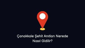 Çanakkale Şehit Anıtları Nerede Nasıl Giderim?