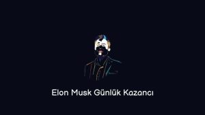 Elon Musk Günlük Kazancı (Güncel Serveti)