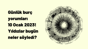 Günlük burç yorumları 10 Ocak 2023! Yıldızlar bugün neler söyledi?