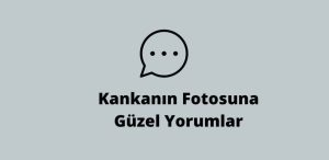 Kankanın Fotosuna Güzel Yorumlar (En İyileri) – 2023