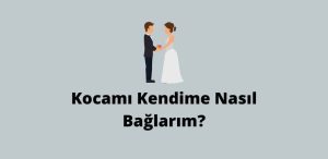 Kocamı Kendime Nasıl Bağlarım (Süper Yöntemler)