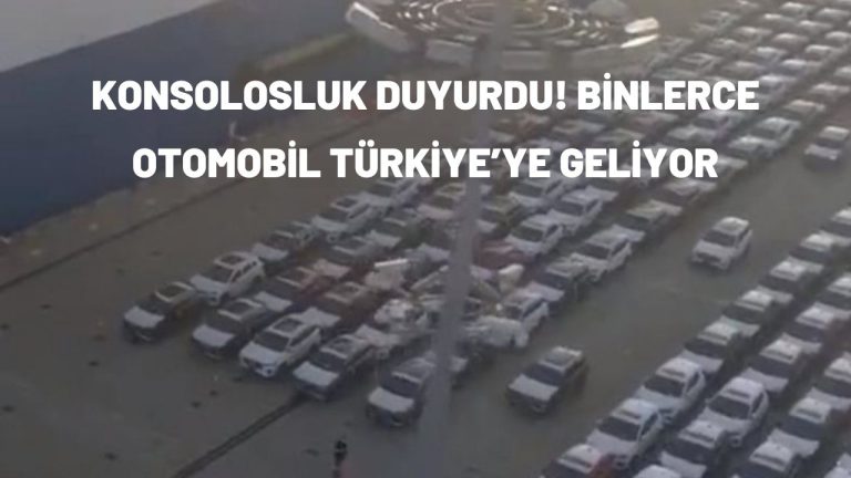 Konsolosluk duyurdu! Binlerce otomobil Türkiye ’ye geliyor