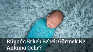 Rüyada Erkek Bebek Görmek Ne Anlama Gelir?