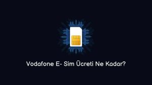 Vodafone E- Sim Ücreti Ne Kadar? (Doğru Bilgi)