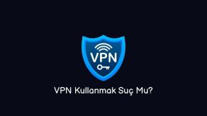 VPN Kullanmak Suç Mu? (Doğru Cevap)