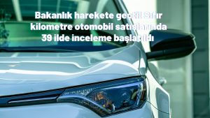 Bakanlık harekete geçti! Sıfır kilometre otomobil satışlarında 39 ilde inceleme başlatıldı