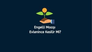 Engelli Maaşı Evlenince Kesilir Mi? (Doğru Cevap)