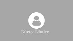 Kürtçe Isimler 2023 En İyileri(Kız / Erkek)