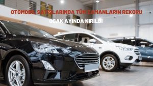 Otomobil satışlarında tüm zamanların rekoru ocak ayında kırıldı