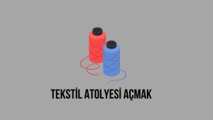 Tekstil Atölyesi Açmak Maliyeti Geliri 2023