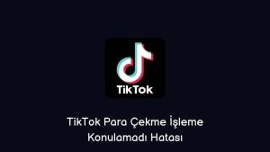 TikTok Para Çekme İşleme Konulamadı Hatası