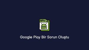 Google Play Bir Sorun Oluştu (Çözüm Yöntemi)