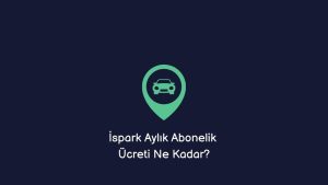 İspark Aylık Abonelik Ücreti (Doğru Bilgi)