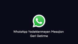 WhatsApp Yedeklenmeyen Mesajları Geri Getirme