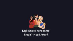 Dişil Enerji Yükseltme! Nedir? Nasıl Artar? (Doğru Cevap)