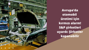 Avrupa ’da otomobil üretimi için kırmızı alarm! S&P şirketleri uyardı: Şirketler kapanabilir