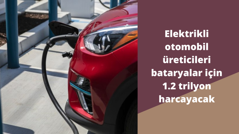 Elektrikli otomobil üreticileri bataryalar için 1.2 trilyon harcayacak