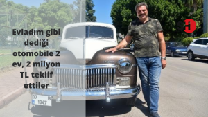 Evladım gibi dediği otomobile 2 ev, 2 milyon TL teklif ettiler