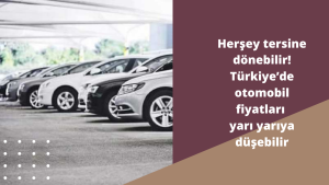 Herşey tersine dönebilir! Türkiye ’de otomobil fiyatları yarı yarıya düşebilir