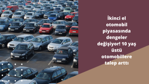 İkinci el otomobil piyasasında dengeler değişiyor! 10 yaş üstü otomobillere talep arttı