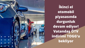 İkinci el otomobil piyasasında durgunluk devam ediyor! Vatandaş ÖTV indirimi ve TOGG'u bekliyor