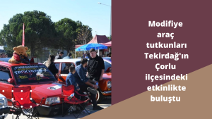 Modifiye araç tutkunları Tekirdağ'ın Çorlu ilçesindeki etkinlikte buluştu