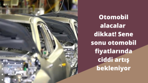 Otomobil alacaklar dikkat! Sene sonu otomobil fiyatlarında ciddi artış bekleniyor