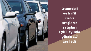 Otomobil ve hafif ticari araçların satışları Eylül ayında yüzde 6,7 geriledi