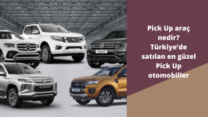 Pick Up araç nedir? Türkiye’de satılan en güzel Pick Up otomobiller