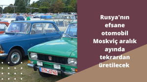 Rusya'nın efsane otomobil Moskviç aralık ayında tekrardan üretilecek