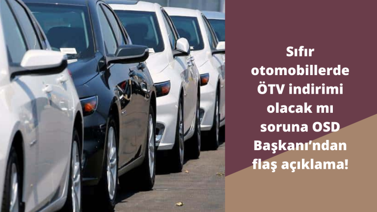 Sıfır otomobillerde ÖTV indirimi olacak mı soruna OSD Başkanı ’ndan flaş açıklama!