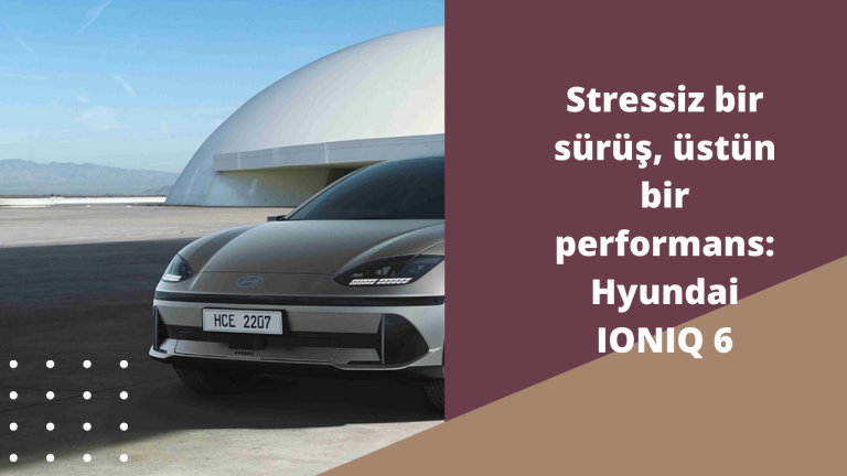 Stressiz bir sürüş, üstün bir performans: Hyundai IONIQ 6