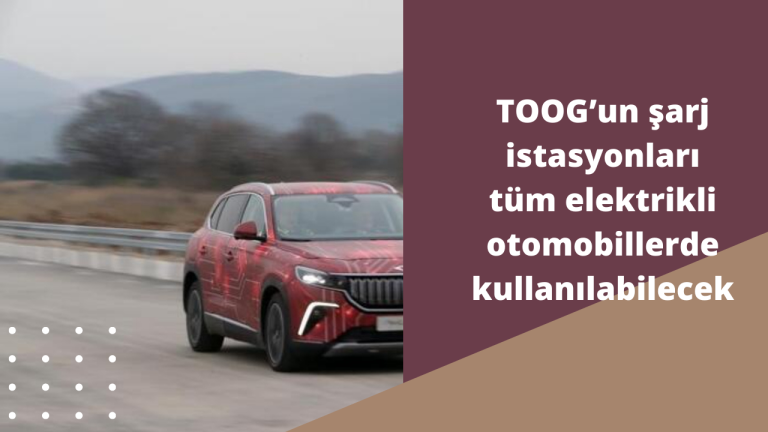 TOOG’un şarj istasyonları tüm elektrikli otomobillerde kullanılabilecek