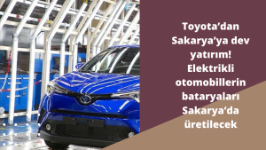 Toyota ’dan Sakarya ’ya dev yatırım! Elektrikli otomobillerin bataryaları Sakarya ’da üretilecek