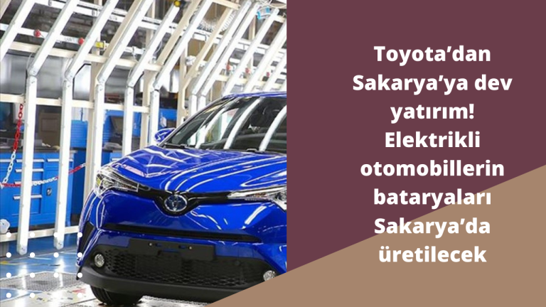 Toyota ’dan Sakarya ’ya dev yatırım! Elektrikli otomobillerin bataryaları Sakarya ’da üretilecek