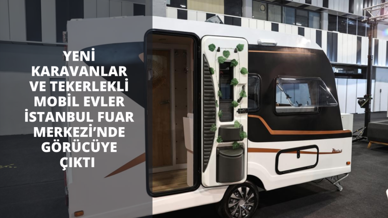 Yeni karavanlar ve tekerlekli mobil evler İstanbul Fuar Merkezi ’nde görücüye çıktı