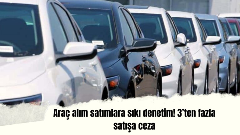 Araç alım satımlarına sıkı denetim! 3’ten fazla satışa ceza