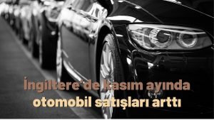 İngiltere’de kasım ayında otomobil satışları arttı