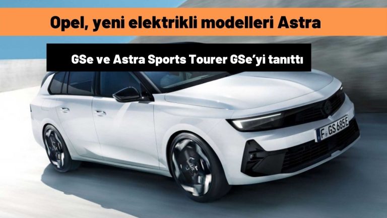 Opel, yeni elektrikli modelleri Astra GSe ve Astra Sports Tourer GSe’yi tanıttı