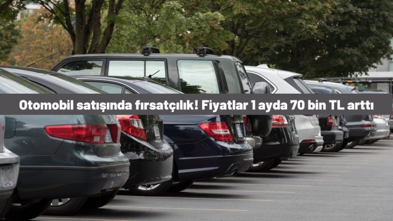 Otomobil satışında fırsatçılık! Fiyatlar 1 ayda 70 bin TL arttı