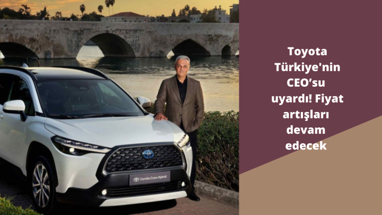 Toyota Türkiye'nin CEO’su uyardı! Fiyat artışları devam edecek