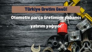 Türkiye üretim üssü! Otomotiv parça üretimine yabancı yatırım yağıyor