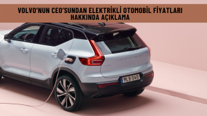 Volvo’nun CEO’sundan elektrikli otomobil fiyatları hakkında açıklama