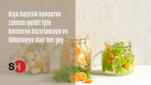 Kışa hazırlık konserve zamanı geldi! İşte konserve hazırlamaya ve tüketmeye dair her şey