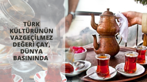 Türk kültürünün vazgeçilmez değeri çay, dünya basınında